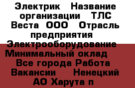 Электрик › Название организации ­ ТЛС-Веста, ООО › Отрасль предприятия ­ Электрооборудование › Минимальный оклад ­ 1 - Все города Работа » Вакансии   . Ненецкий АО,Харута п.